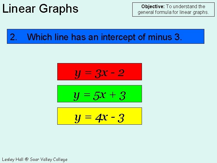 Linear Graphs 2. Objective: To understand the general formula for linear graphs. Which line