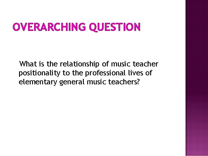 OVERARCHING QUESTION What is the relationship of music teacher positionality to the professional lives
