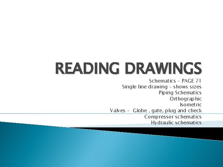 READING DRAWINGS Schematics – PAGE 71 Single line drawing – shows sizes Piping Schematics