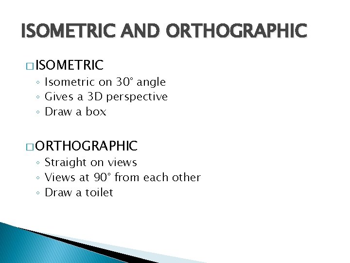 ISOMETRIC AND ORTHOGRAPHIC � ISOMETRIC ◦ Isometric on 30° angle ◦ Gives a 3