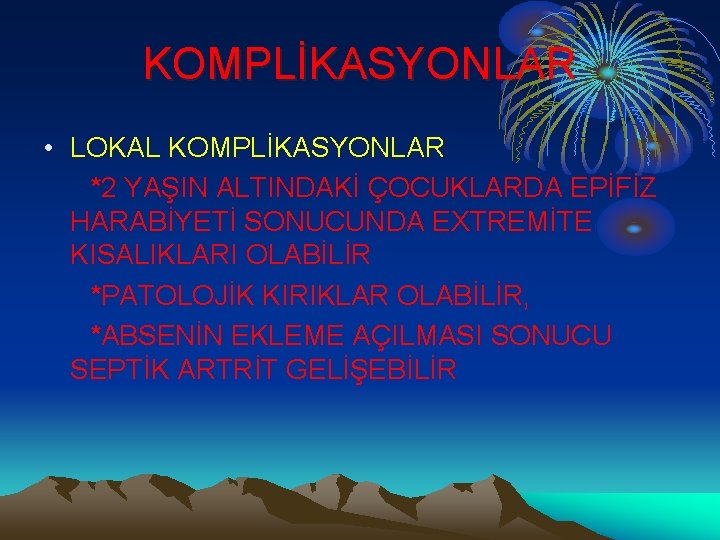 KOMPLİKASYONLAR • LOKAL KOMPLİKASYONLAR *2 YAŞIN ALTINDAKİ ÇOCUKLARDA EPİFİZ HARABİYETİ SONUCUNDA EXTREMİTE KISALIKLARI OLABİLİR