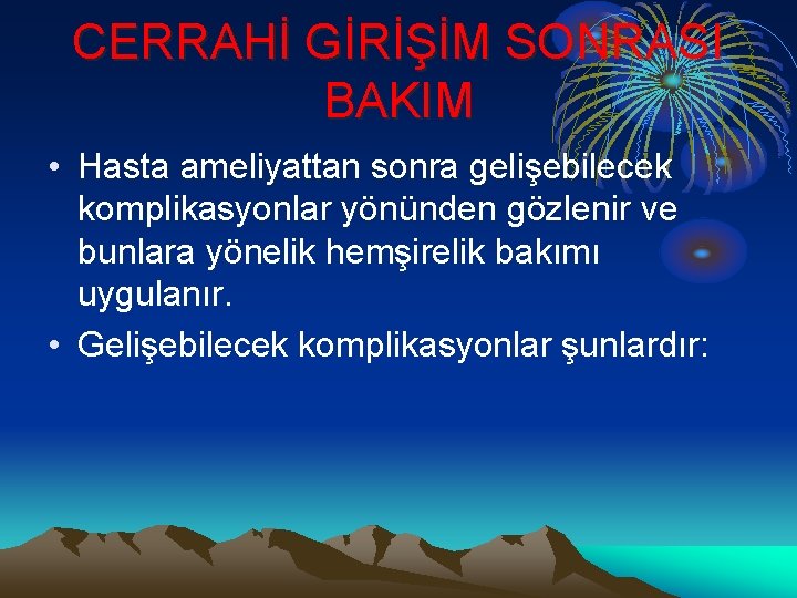 CERRAHİ GİRİŞİM SONRASI BAKIM • Hasta ameliyattan sonra gelişebilecek komplikasyonlar yönünden gözlenir ve bunlara