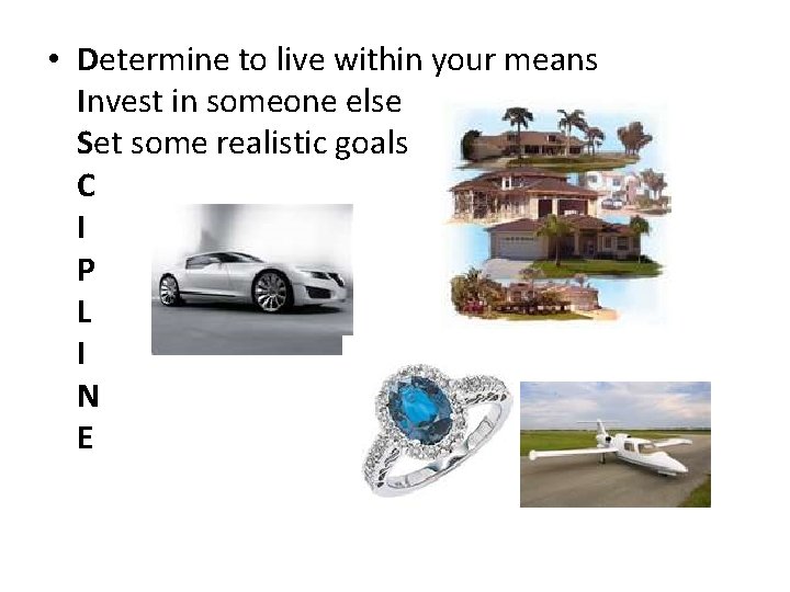  • Determine to live within your means Invest in someone else Set some