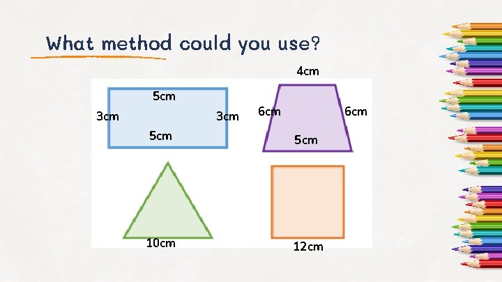 What method could you use? 4 cm 5 cm 3 cm 6 cm 5