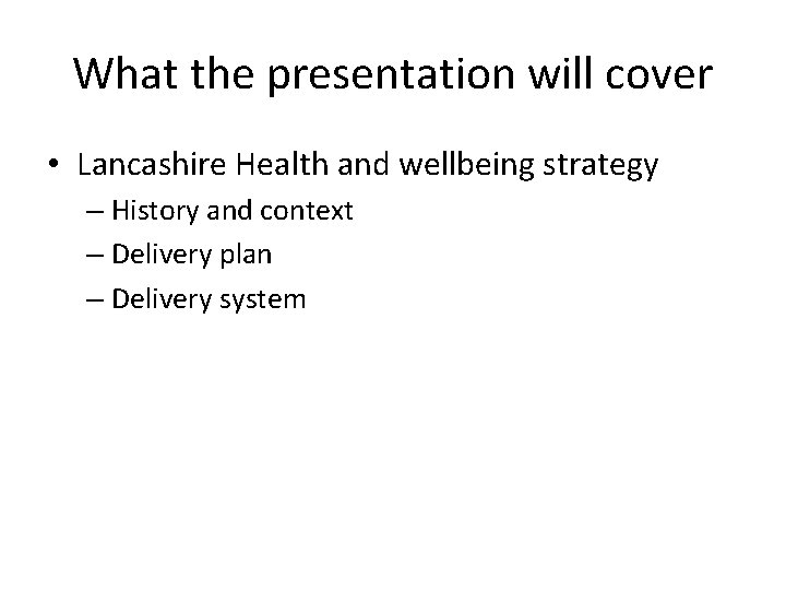 What the presentation will cover • Lancashire Health and wellbeing strategy – History and What the presentation will cover • Lancashire Health and wellbeing strategy – History and