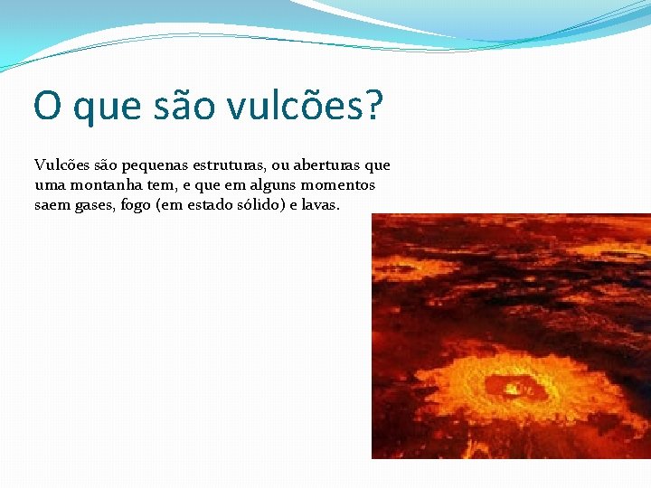 O que são vulcões? Vulcões são pequenas estruturas, ou aberturas que uma montanha tem,