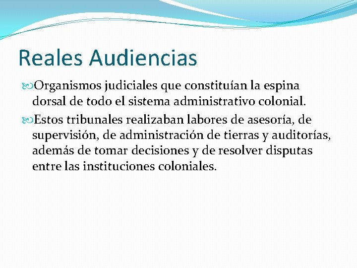 Reales Audiencias Organismos judiciales que constituían la espina dorsal de todo el sistema administrativo Reales Audiencias Organismos judiciales que constituían la espina dorsal de todo el sistema administrativo