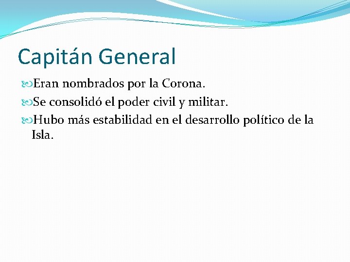 Capitán General Eran nombrados por la Corona. Se consolidó el poder civil y militar. Capitán General Eran nombrados por la Corona. Se consolidó el poder civil y militar.