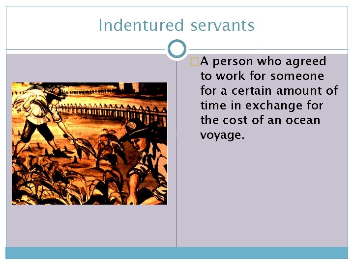 Indentured servants �A person who agreed to work for someone for a certain amount