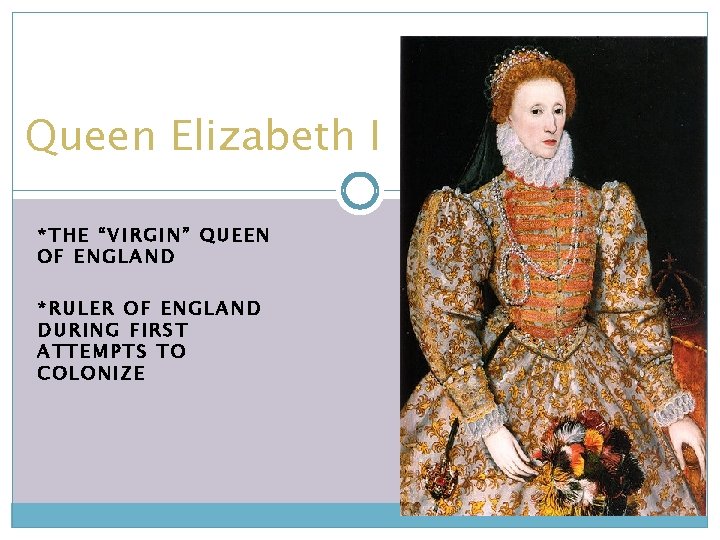 Queen Elizabeth I *THE “VIRGIN” QUEEN OF ENGLAND *RULER OF ENGLAND DURING FIRST ATTEMPTS