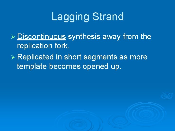 Lagging Strand Ø Discontinuous synthesis away from the replication fork. Ø Replicated in short