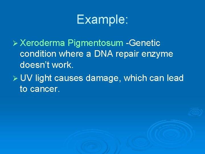 Example: Ø Xeroderma Pigmentosum -Genetic condition where a DNA repair enzyme doesn’t work. Ø