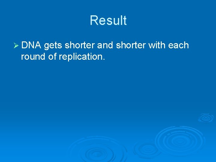 Result Ø DNA gets shorter and shorter with each round of replication. 