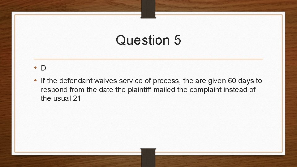 Question 5 • D • If the defendant waives service of process, the are