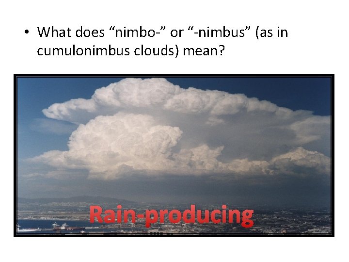  • What does “nimbo-” or “-nimbus” (as in cumulonimbus clouds) mean? Rain-producing 