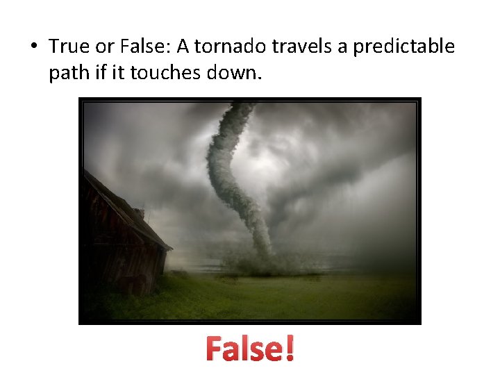  • True or False: A tornado travels a predictable path if it touches