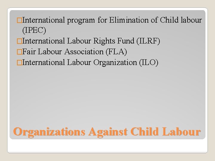 �International program for Elimination of Child labour (IPEC) �International Labour Rights Fund (ILRF) �Fair