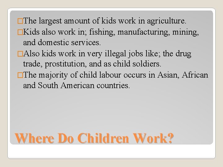 �The largest amount of kids work in agriculture. �Kids also work in; fishing, manufacturing,