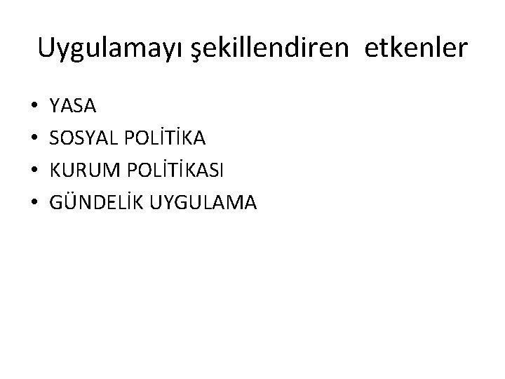 Uygulamayı şekillendiren etkenler • • YASA SOSYAL POLİTİKA KURUM POLİTİKASI GÜNDELİK UYGULAMA 