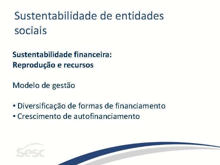 Sustentabilidade de entidades sociais Sustentabilidade financeira: Reprodução e recursos Modelo de gestão • Diversificação