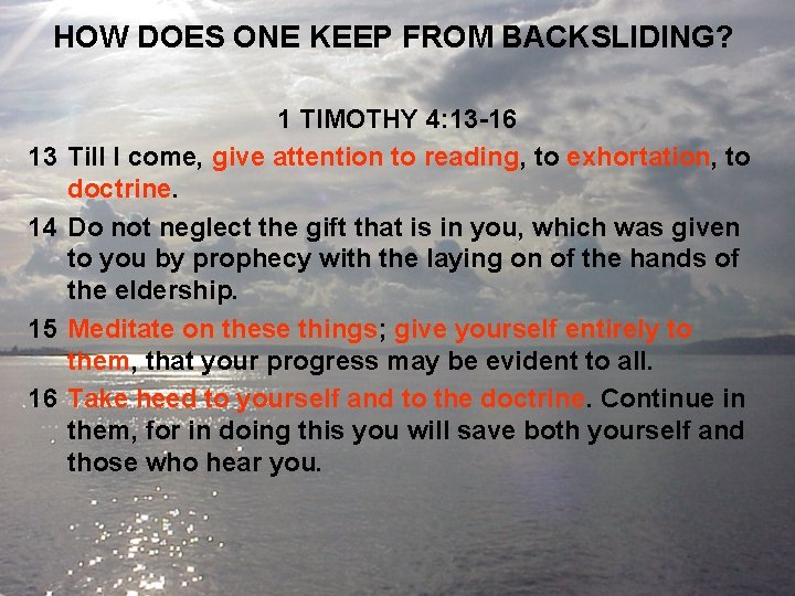 HOW DOES ONE KEEP FROM BACKSLIDING? 13 14 15 16 1 TIMOTHY 4: 13
