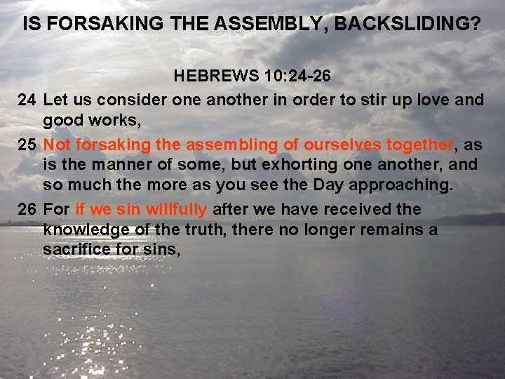 IS FORSAKING THE ASSEMBLY, BACKSLIDING? HEBREWS 10: 24 -26 24 Let us consider one