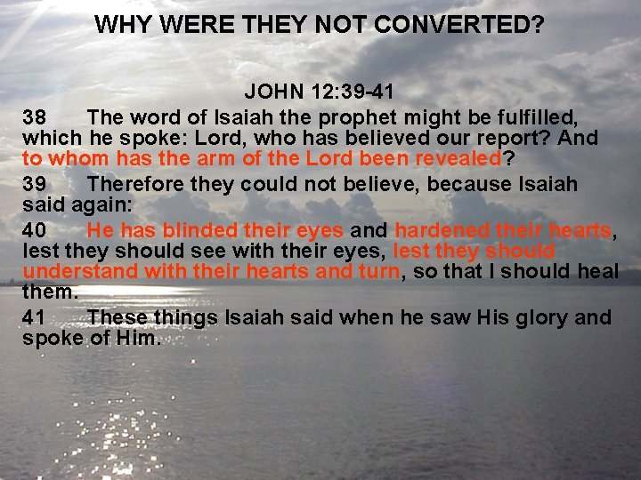 WHY WERE THEY NOT CONVERTED? JOHN 12: 39 -41 38 The word of Isaiah