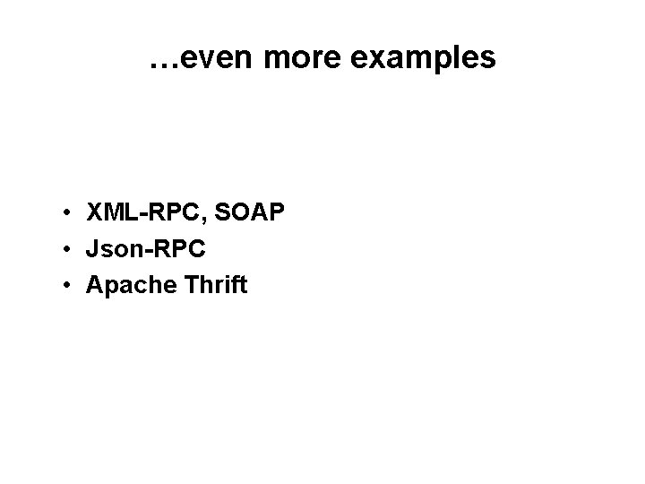 …even more examples • XML-RPC, SOAP • Json-RPC • Apache Thrift 