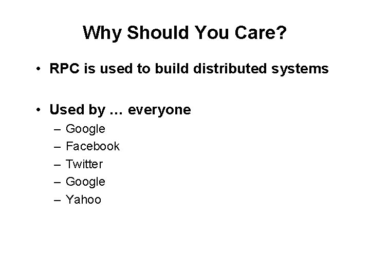Why Should You Care? • RPC is used to build distributed systems • Used