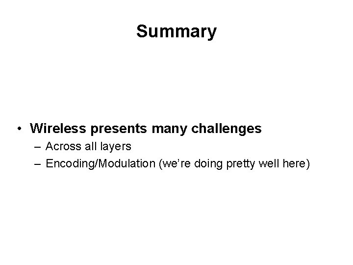 Summary • Wireless presents many challenges – Across all layers – Encoding/Modulation (we’re doing