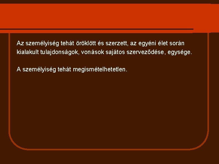 Az személyiség tehát öröklött és szerzett, az egyéni élet során kialakult tulajdonságok, vonások sajátos