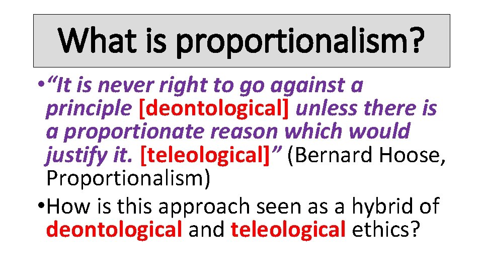 What is proportionalism? • “It is never right to go against a principle [deontological]