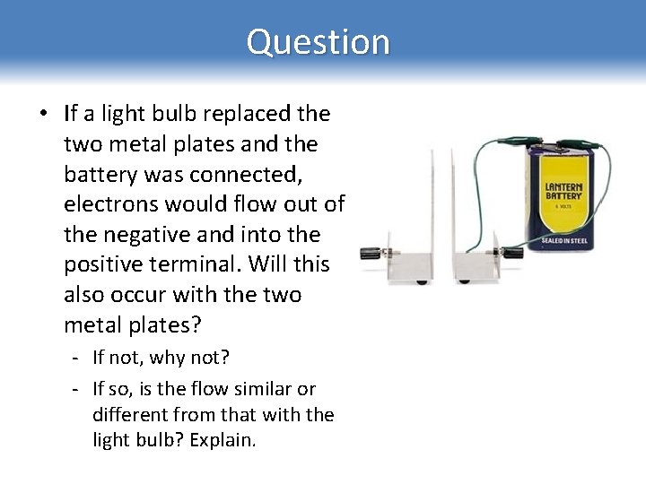 Question • If a light bulb replaced the two metal plates and the battery