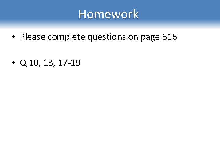 Homework • Please complete questions on page 616 • Q 10, 13, 17‐ 19