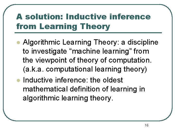 A solution: Inductive inference from Learning Theory l l Algorithmic Learning Theory: a discipline