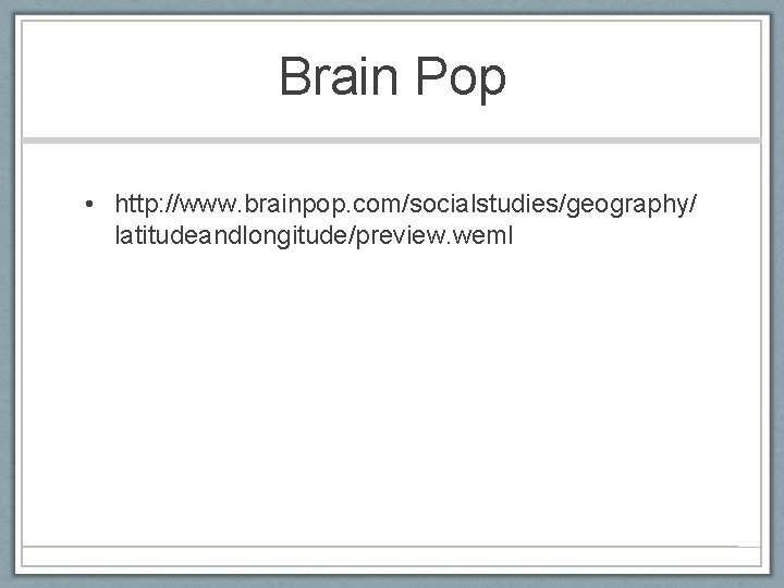 Brain Pop • http: //www. brainpop. com/socialstudies/geography/ latitudeandlongitude/preview. weml 