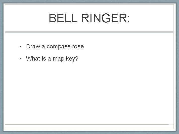 BELL RINGER: • Draw a compass rose • What is a map key? 