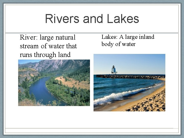 Rivers and Lakes River: large natural stream of water that runs through land Lakes: