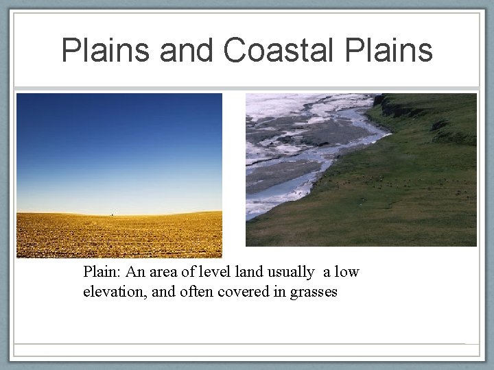 Plains and Coastal Plains Plain: An area of level land usually a low elevation,