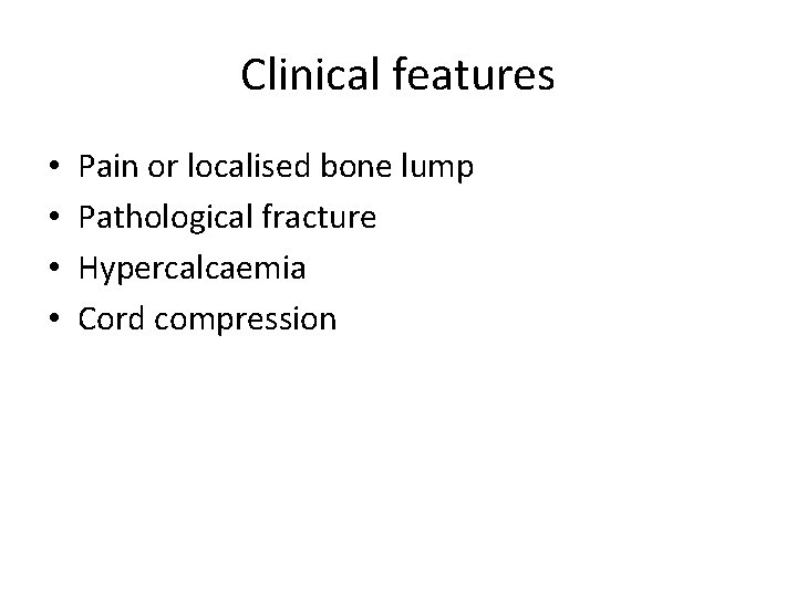 Clinical features • • Pain or localised bone lump Pathological fracture Hypercalcaemia Cord compression