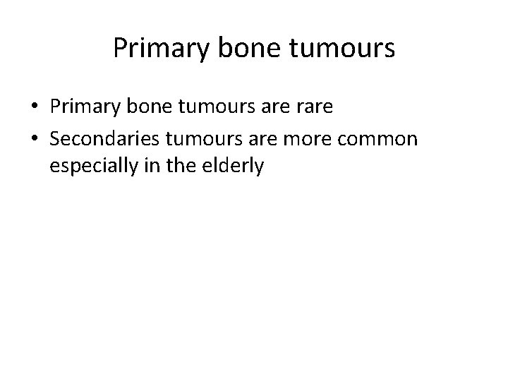 Primary bone tumours • Primary bone tumours are rare • Secondaries tumours are more