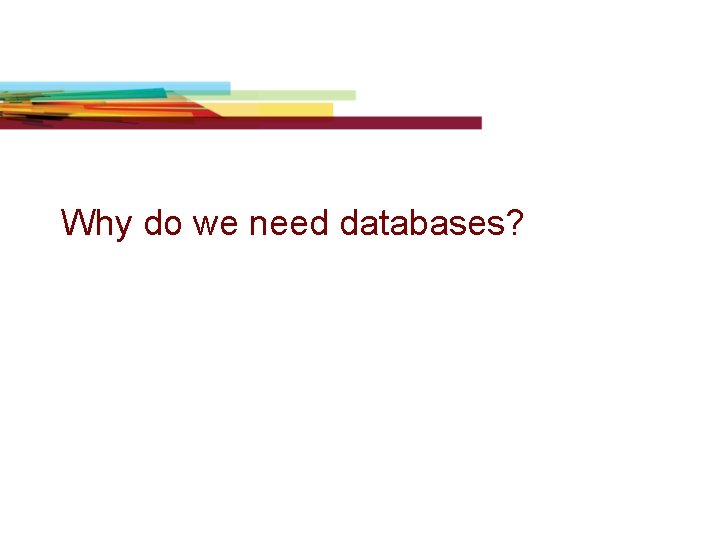 Why do we need databases? Why do we need databases?