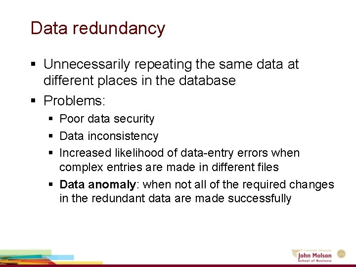 Data redundancy § Unnecessarily repeating the same data at different places in the database Data redundancy § Unnecessarily repeating the same data at different places in the database