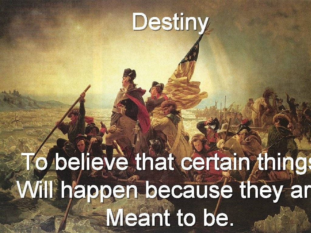 Destiny To believe that certain things Will happen because they ar Meant to be.