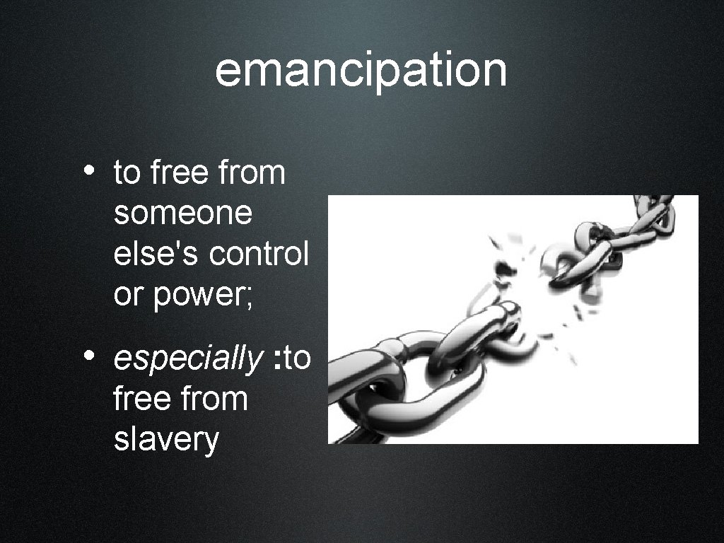 emancipation • to free from someone else's control or power; • especially : to