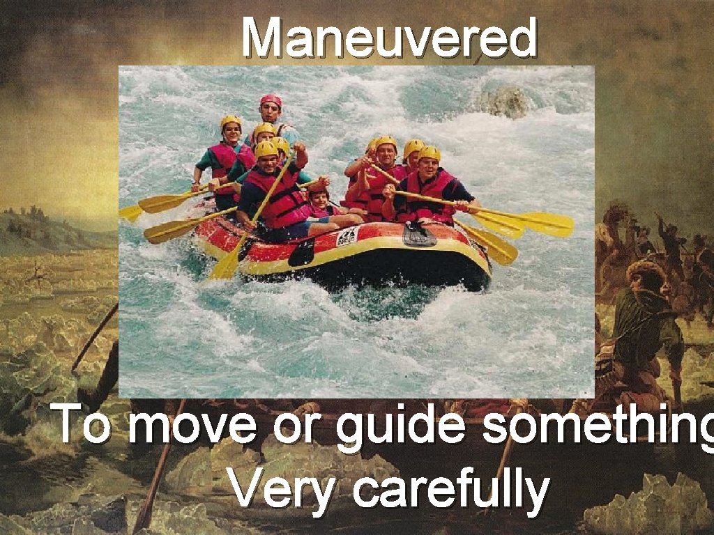 Maneuvered To move or guide something Very carefully 