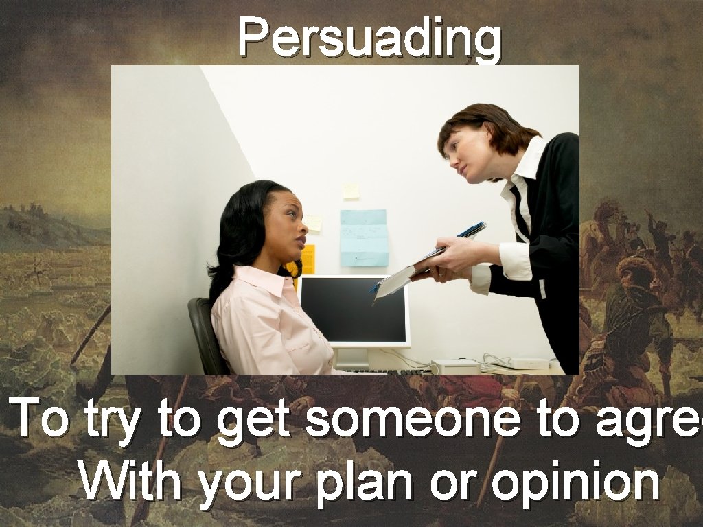 Persuading To try to get someone to agree With your plan or opinion 