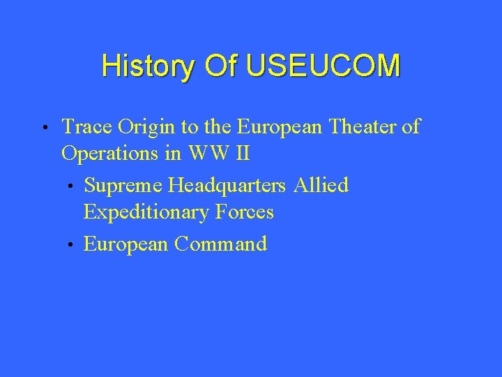 History Of USEUCOM • Trace Origin to the European Theater of Operations in WW