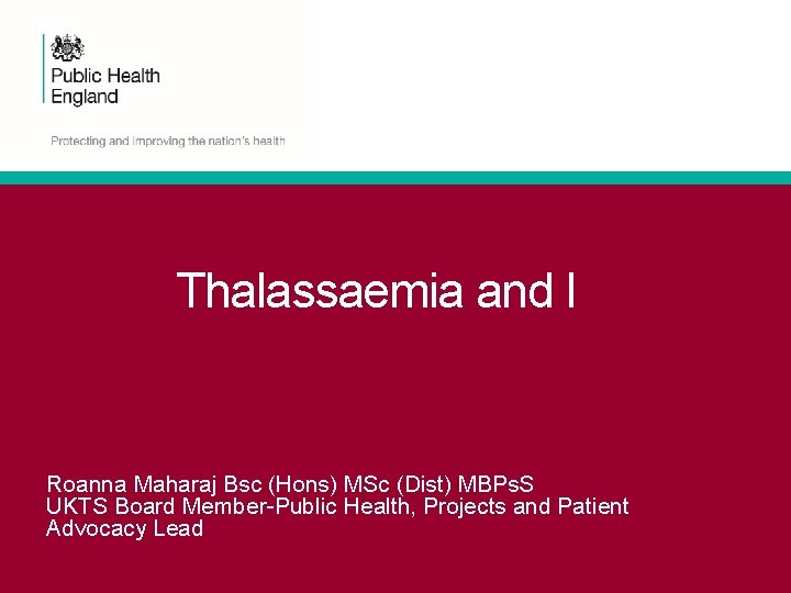 Thalassaemia and I Roanna Maharaj Bsc (Hons) MSc (Dist) MBPs. S UKTS Board Member-Public