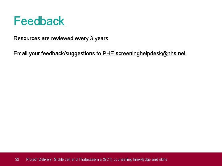 Feedback Resources are reviewed every 3 years Email your feedback/suggestions to PHE. screeninghelpdesk@nhs. net